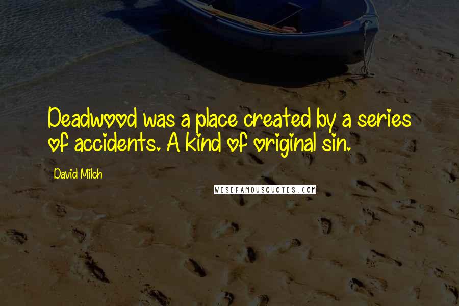 David Milch Quotes: Deadwood was a place created by a series of accidents. A kind of original sin.