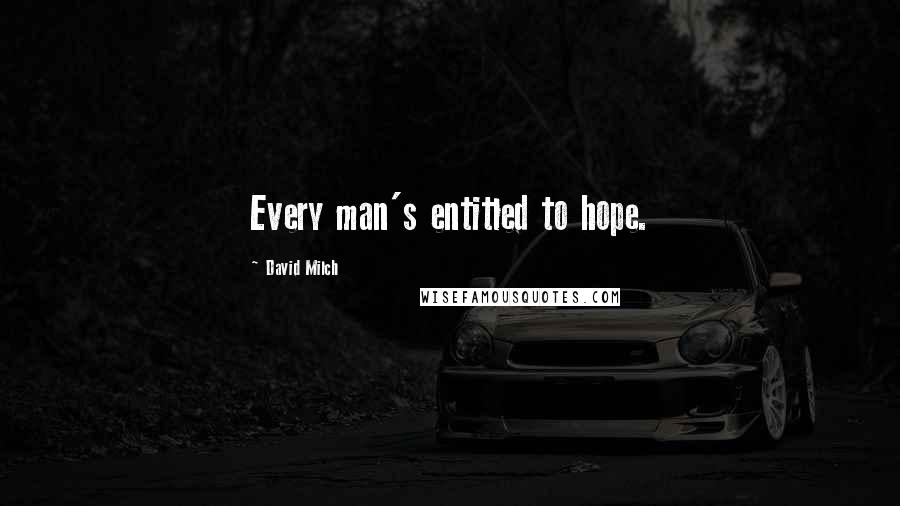 David Milch Quotes: Every man's entitled to hope.