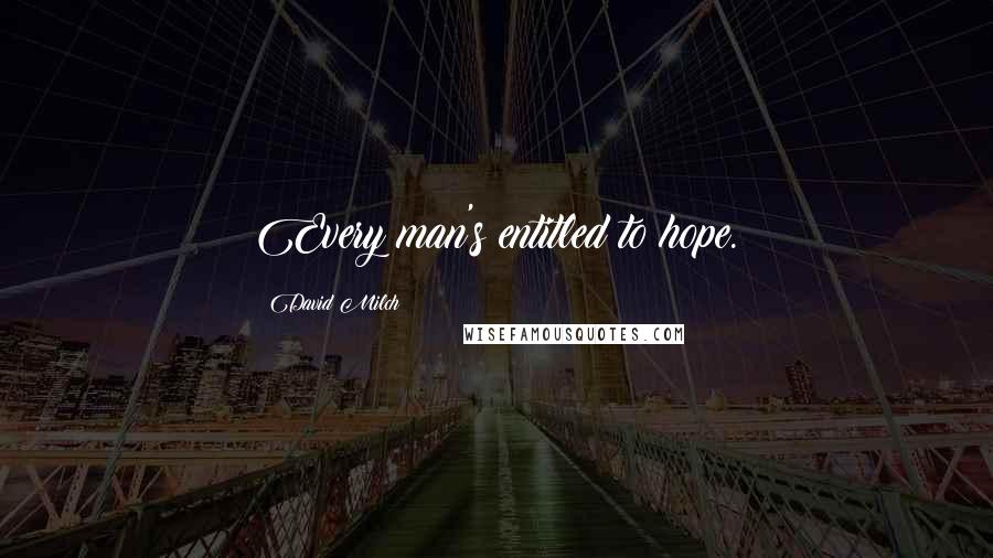 David Milch Quotes: Every man's entitled to hope.