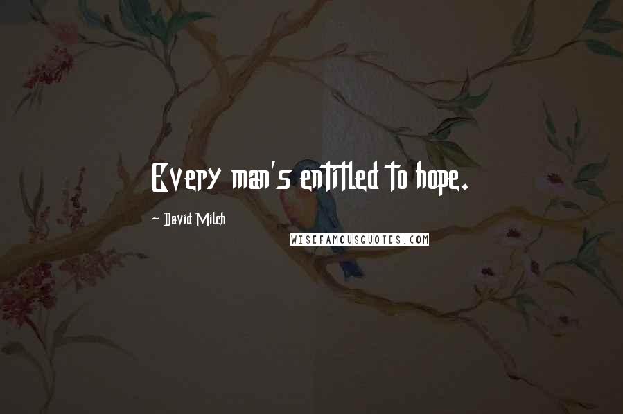 David Milch Quotes: Every man's entitled to hope.