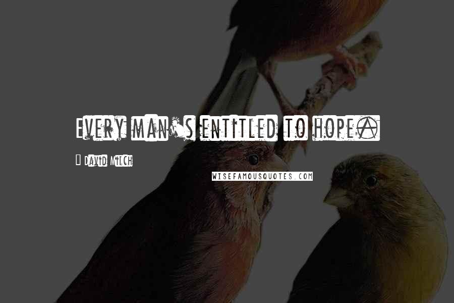 David Milch Quotes: Every man's entitled to hope.