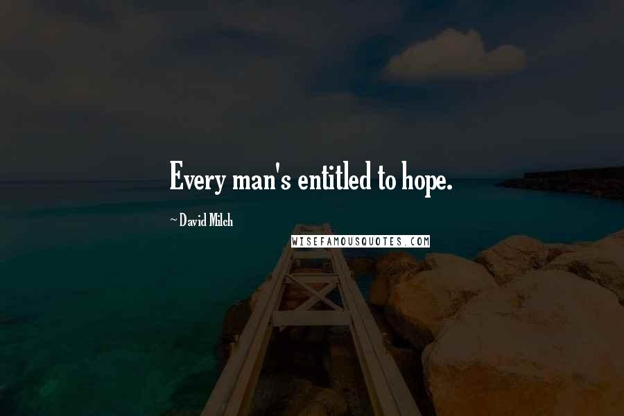 David Milch Quotes: Every man's entitled to hope.