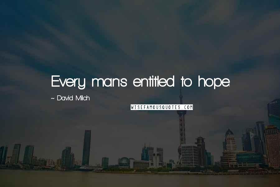 David Milch Quotes: Every man's entitled to hope.