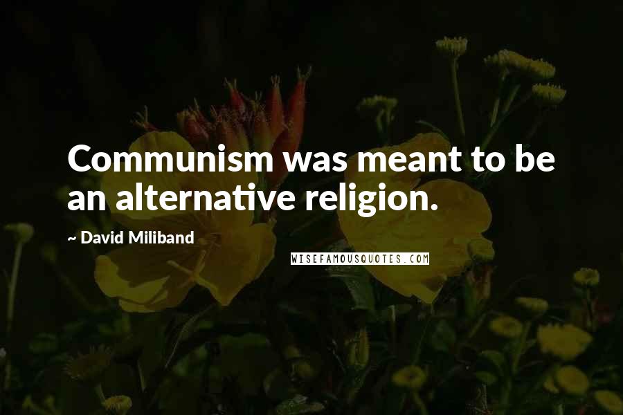 David Miliband Quotes: Communism was meant to be an alternative religion.