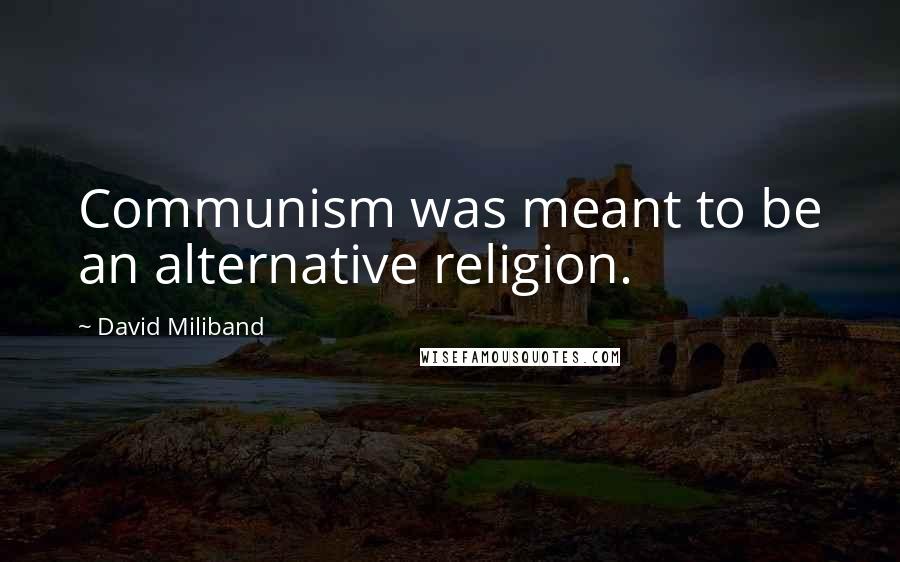 David Miliband Quotes: Communism was meant to be an alternative religion.