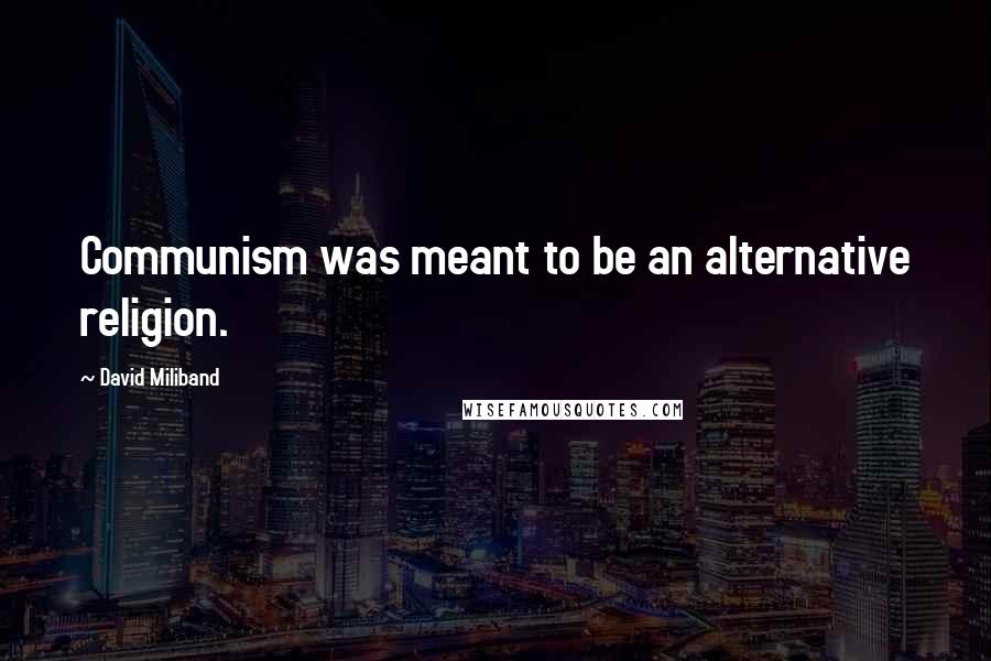 David Miliband Quotes: Communism was meant to be an alternative religion.