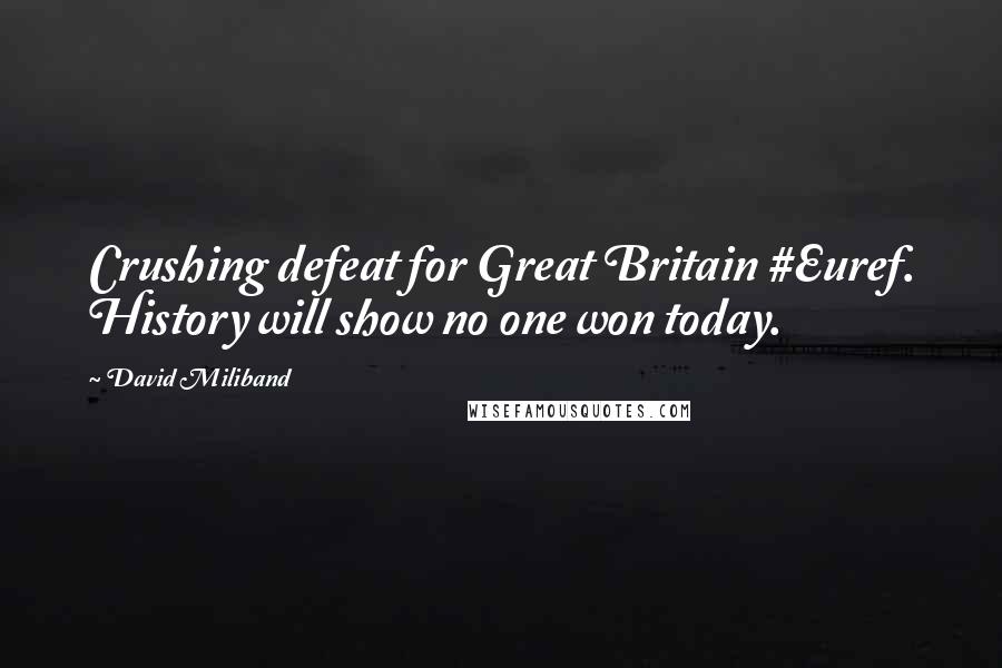 David Miliband Quotes: Crushing defeat for Great Britain #Euref. History will show no one won today.