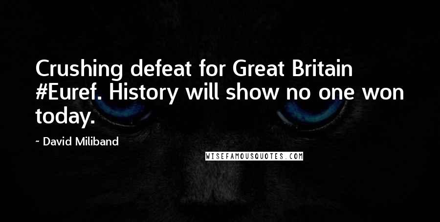 David Miliband Quotes: Crushing defeat for Great Britain #Euref. History will show no one won today.