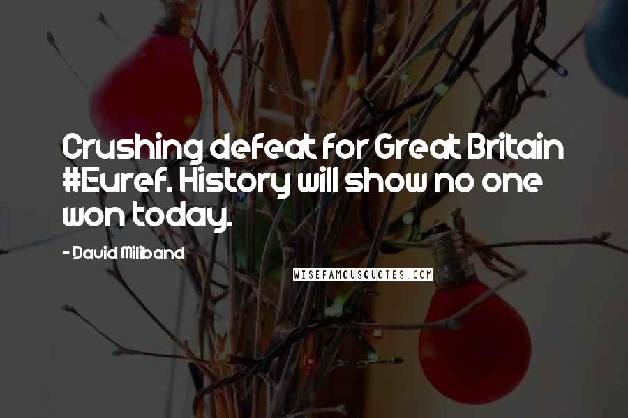 David Miliband Quotes: Crushing defeat for Great Britain #Euref. History will show no one won today.