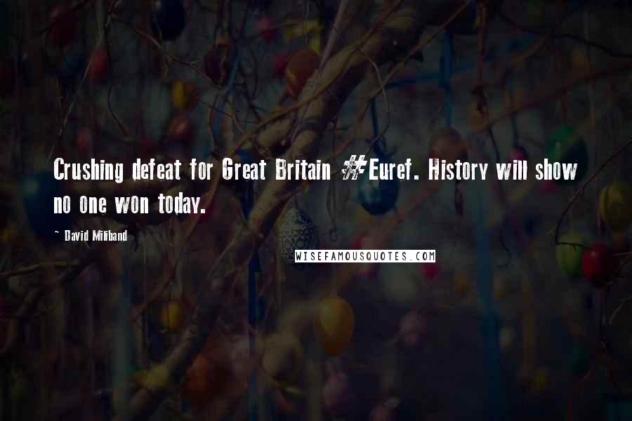 David Miliband Quotes: Crushing defeat for Great Britain #Euref. History will show no one won today.