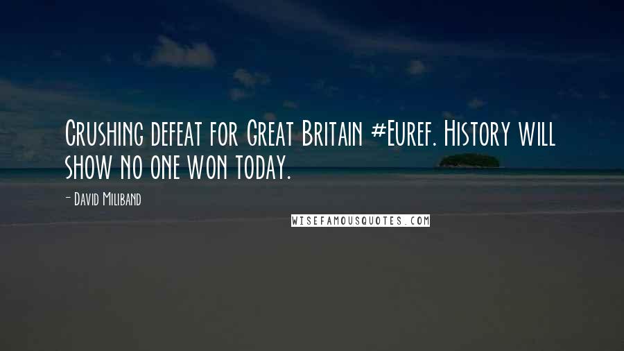 David Miliband Quotes: Crushing defeat for Great Britain #Euref. History will show no one won today.