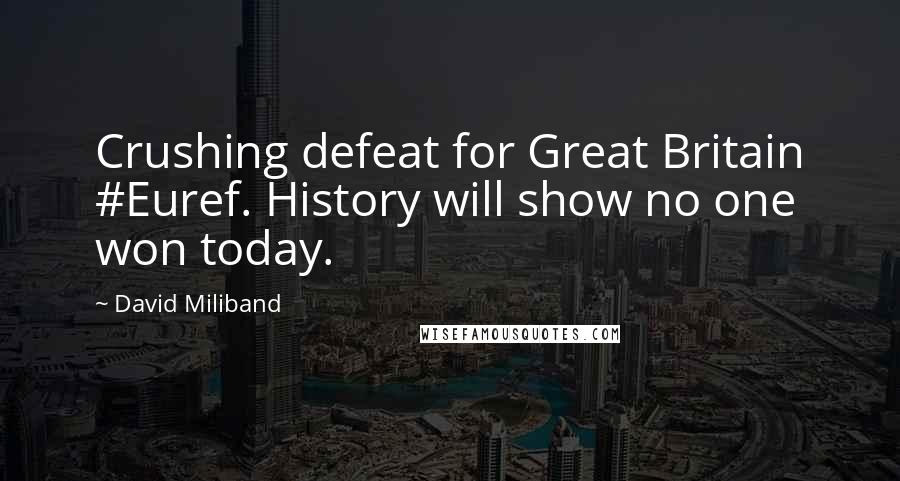 David Miliband Quotes: Crushing defeat for Great Britain #Euref. History will show no one won today.