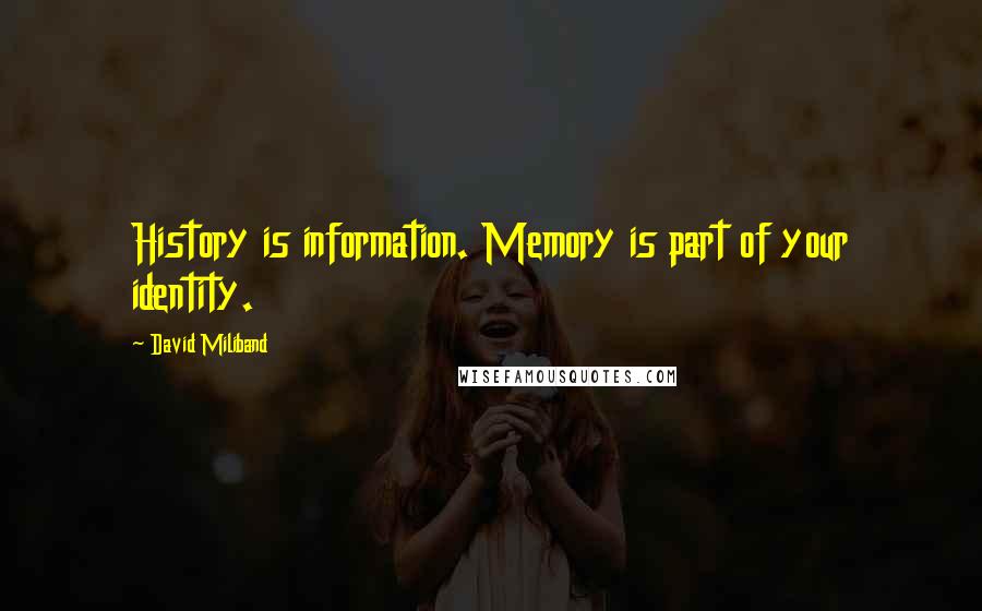 David Miliband Quotes: History is information. Memory is part of your identity.