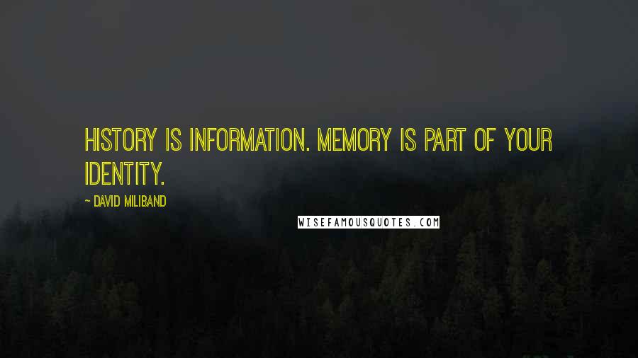 David Miliband Quotes: History is information. Memory is part of your identity.