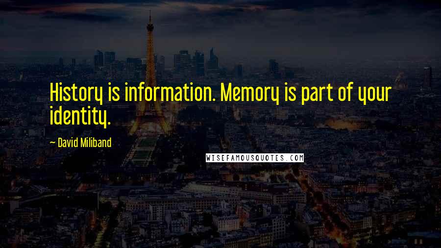 David Miliband Quotes: History is information. Memory is part of your identity.