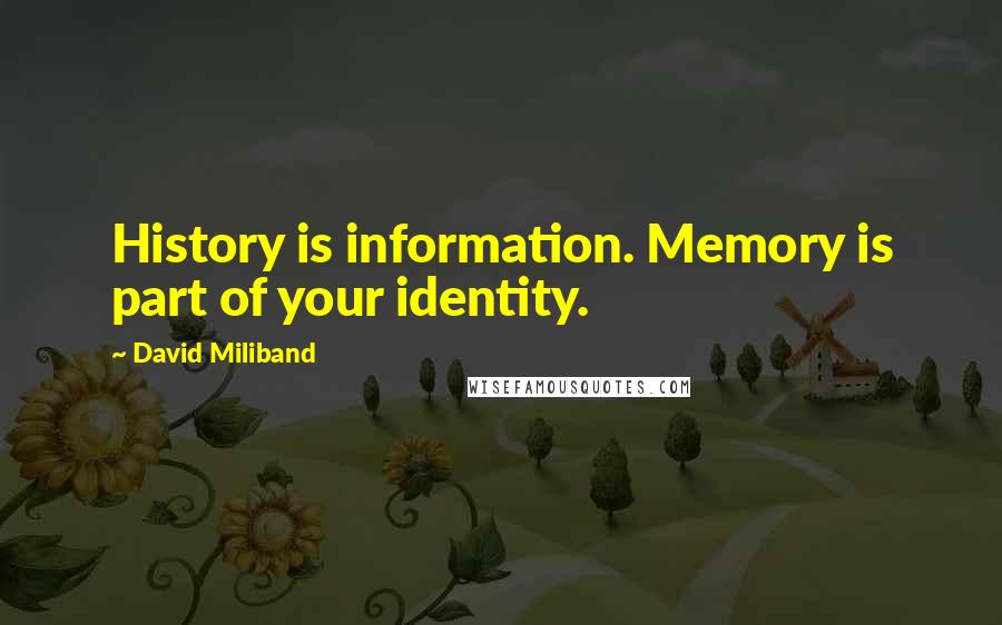 David Miliband Quotes: History is information. Memory is part of your identity.