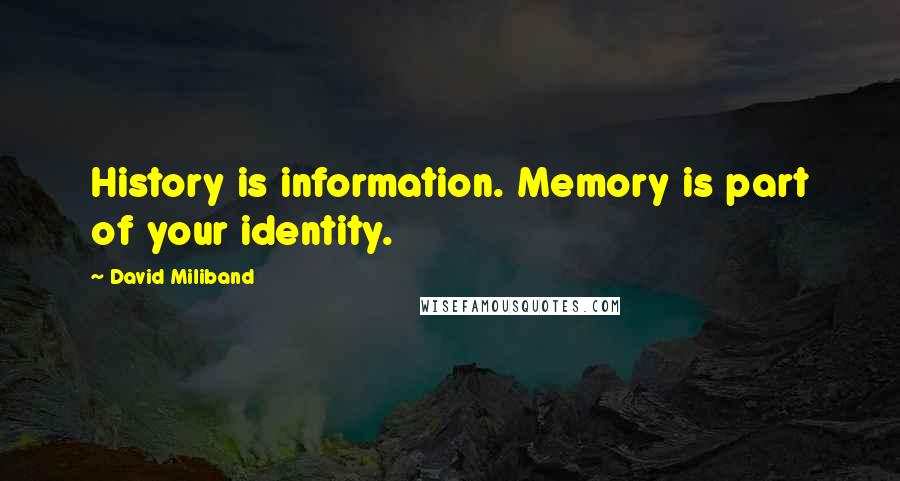 David Miliband Quotes: History is information. Memory is part of your identity.