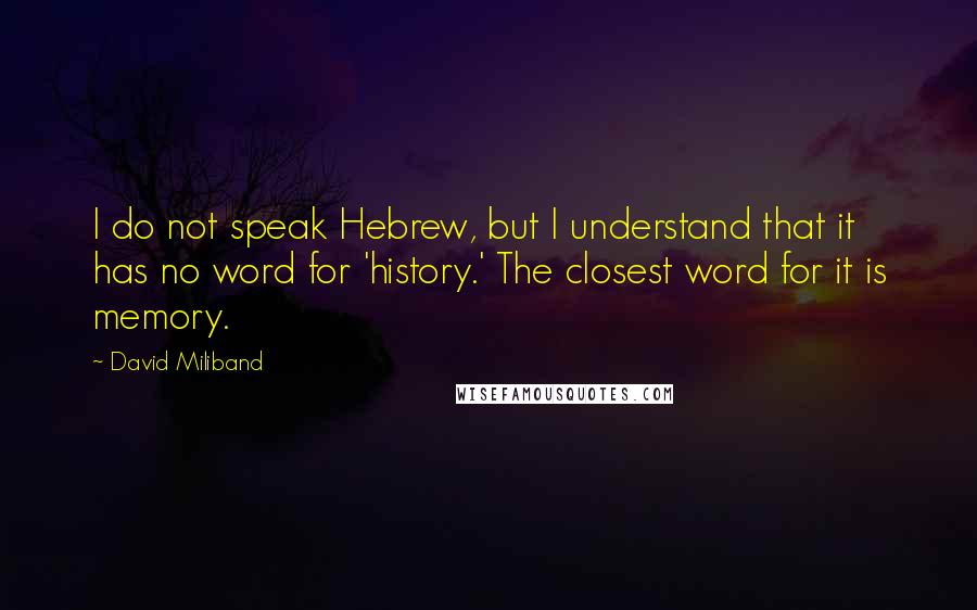 David Miliband Quotes: I do not speak Hebrew, but I understand that it has no word for 'history.' The closest word for it is memory.