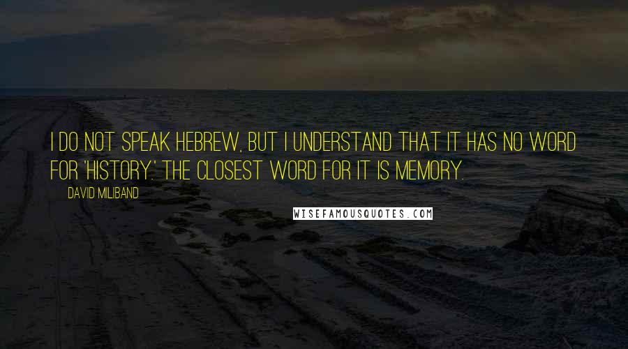 David Miliband Quotes: I do not speak Hebrew, but I understand that it has no word for 'history.' The closest word for it is memory.