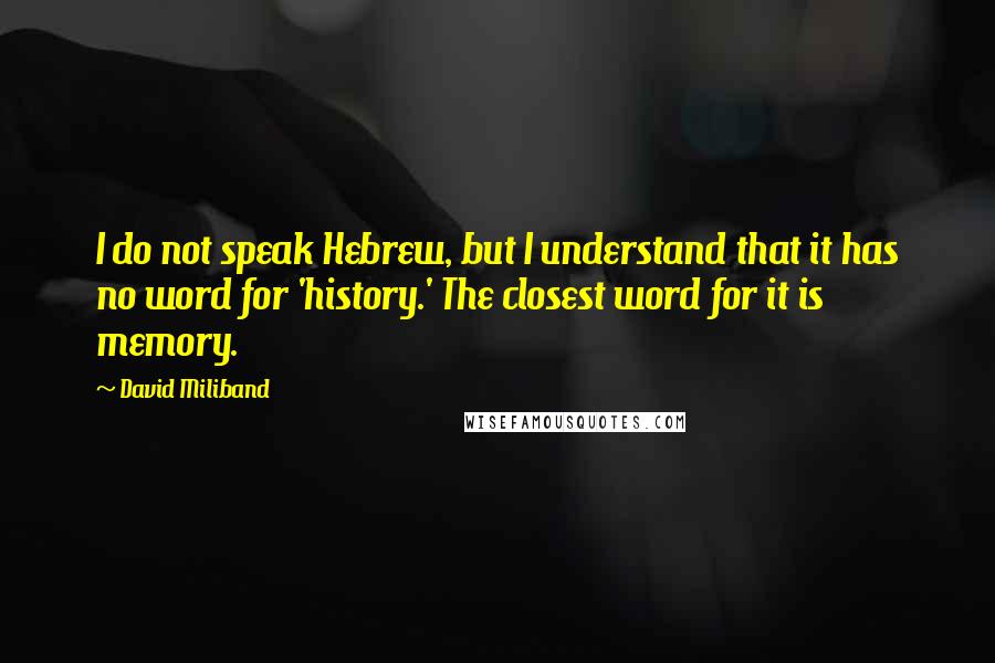 David Miliband Quotes: I do not speak Hebrew, but I understand that it has no word for 'history.' The closest word for it is memory.