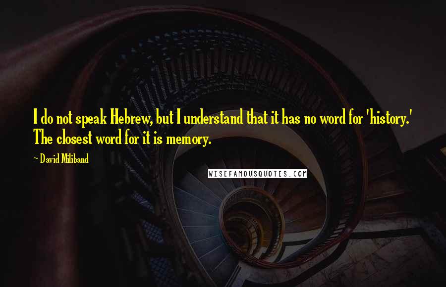 David Miliband Quotes: I do not speak Hebrew, but I understand that it has no word for 'history.' The closest word for it is memory.