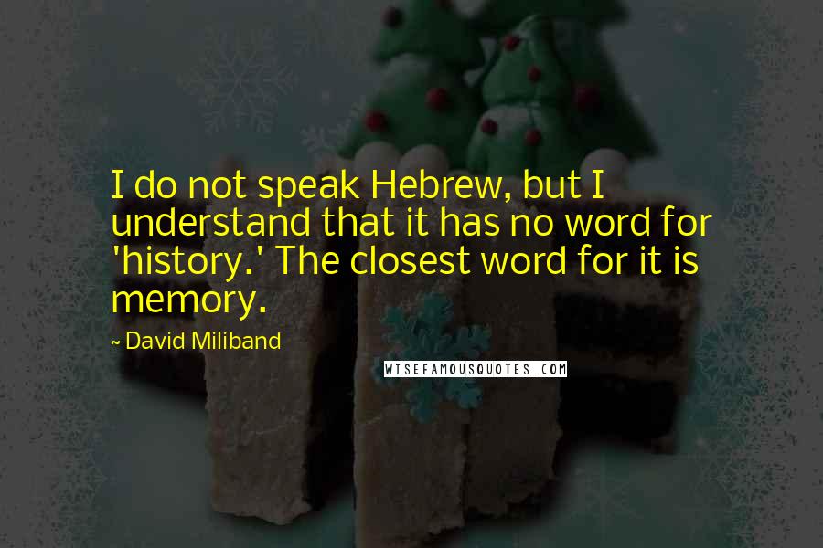 David Miliband Quotes: I do not speak Hebrew, but I understand that it has no word for 'history.' The closest word for it is memory.