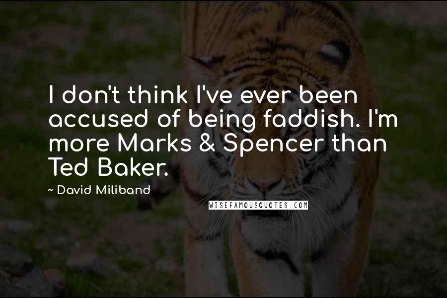 David Miliband Quotes: I don't think I've ever been accused of being faddish. I'm more Marks & Spencer than Ted Baker.