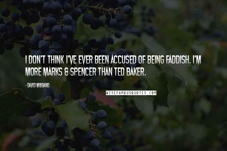 David Miliband Quotes: I don't think I've ever been accused of being faddish. I'm more Marks & Spencer than Ted Baker.