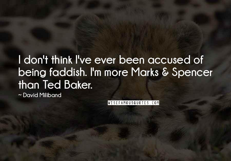 David Miliband Quotes: I don't think I've ever been accused of being faddish. I'm more Marks & Spencer than Ted Baker.