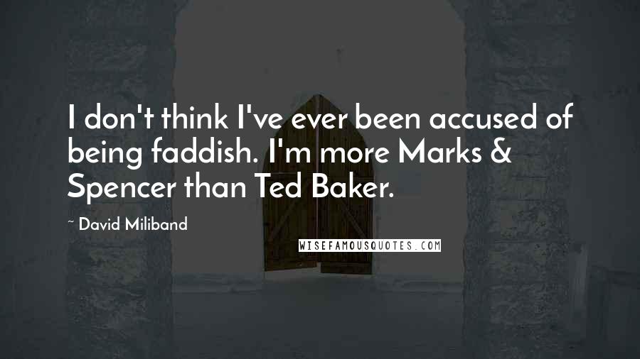 David Miliband Quotes: I don't think I've ever been accused of being faddish. I'm more Marks & Spencer than Ted Baker.