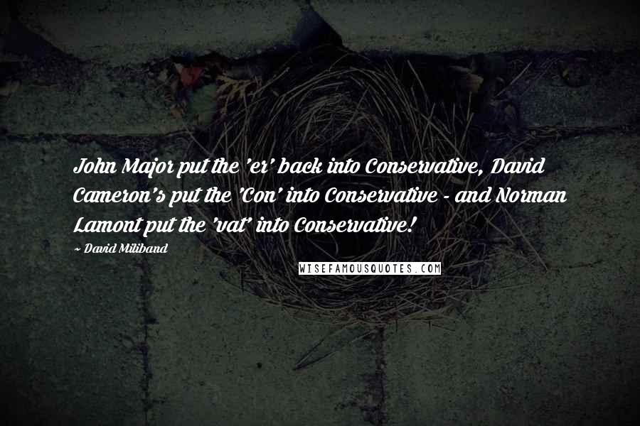 David Miliband Quotes: John Major put the 'er' back into Conservative, David Cameron's put the 'Con' into Conservative - and Norman Lamont put the 'vat' into Conservative!