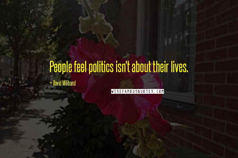 David Miliband Quotes: People feel politics isn't about their lives.