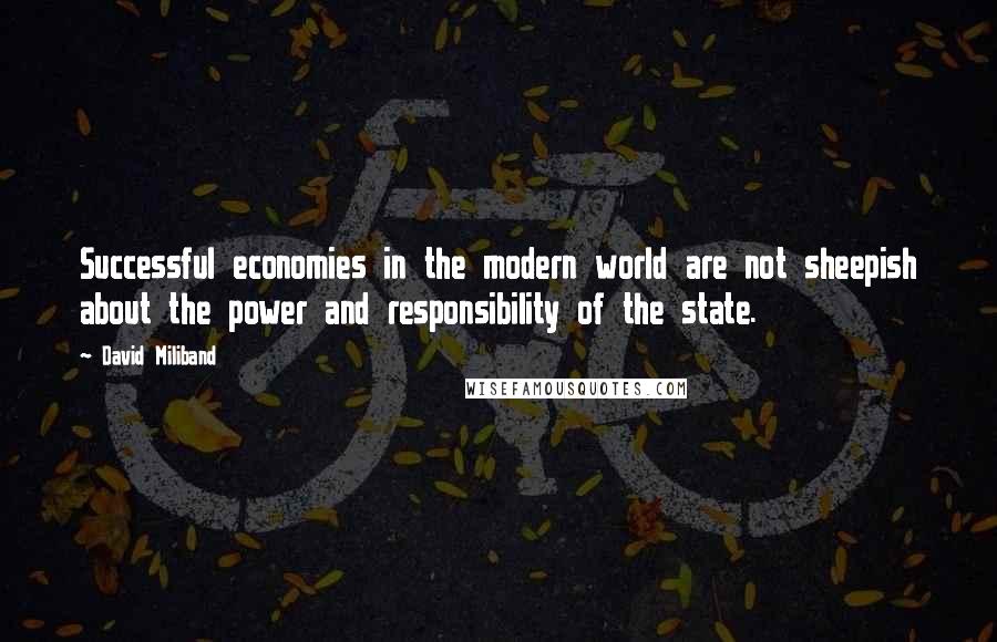 David Miliband Quotes: Successful economies in the modern world are not sheepish about the power and responsibility of the state.