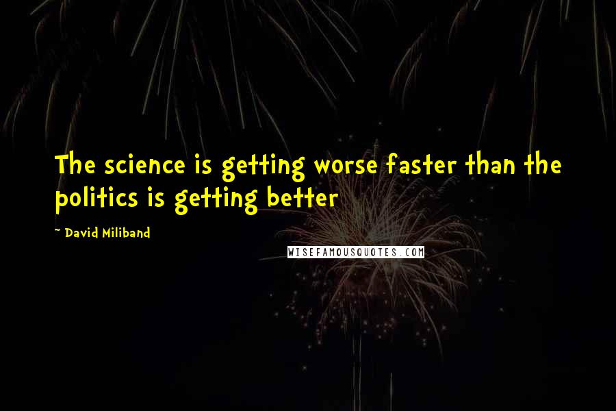 David Miliband Quotes: The science is getting worse faster than the politics is getting better