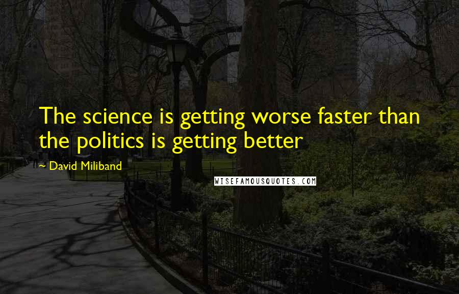 David Miliband Quotes: The science is getting worse faster than the politics is getting better