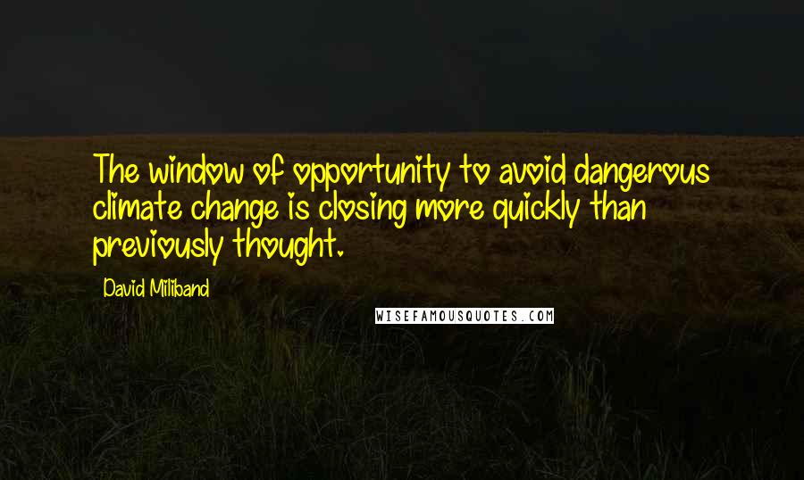 David Miliband Quotes: The window of opportunity to avoid dangerous climate change is closing more quickly than previously thought.