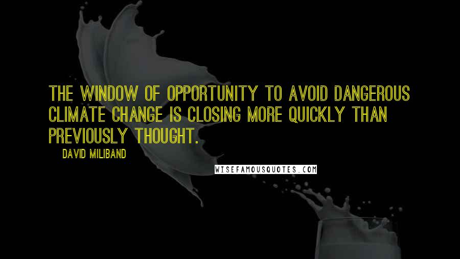 David Miliband Quotes: The window of opportunity to avoid dangerous climate change is closing more quickly than previously thought.