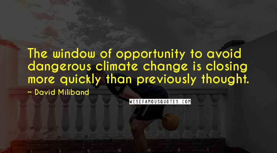 David Miliband Quotes: The window of opportunity to avoid dangerous climate change is closing more quickly than previously thought.