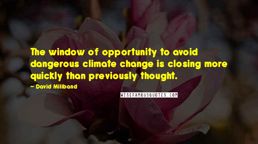 David Miliband Quotes: The window of opportunity to avoid dangerous climate change is closing more quickly than previously thought.