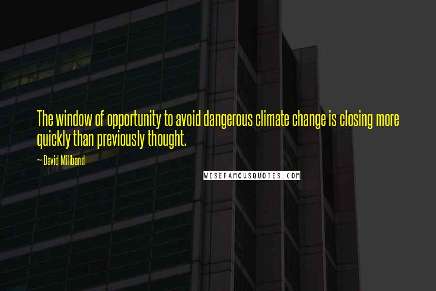 David Miliband Quotes: The window of opportunity to avoid dangerous climate change is closing more quickly than previously thought.