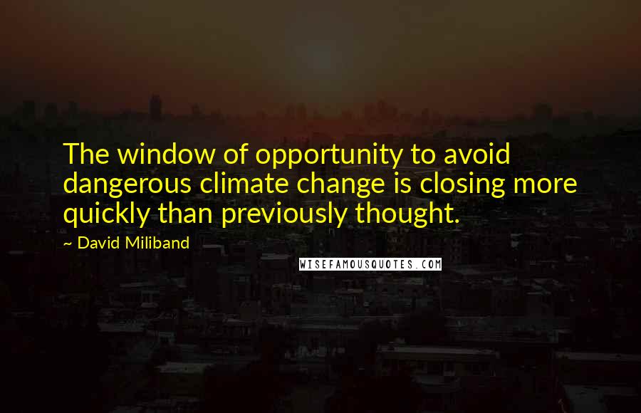 David Miliband Quotes: The window of opportunity to avoid dangerous climate change is closing more quickly than previously thought.