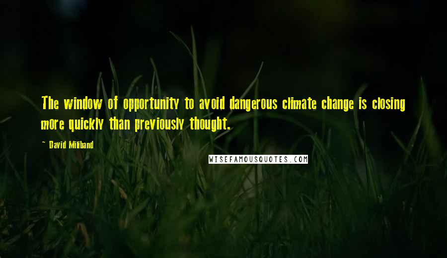 David Miliband Quotes: The window of opportunity to avoid dangerous climate change is closing more quickly than previously thought.