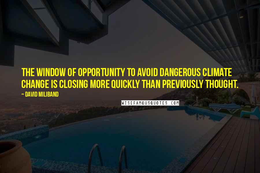 David Miliband Quotes: The window of opportunity to avoid dangerous climate change is closing more quickly than previously thought.