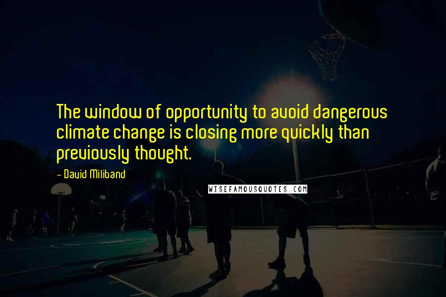 David Miliband Quotes: The window of opportunity to avoid dangerous climate change is closing more quickly than previously thought.