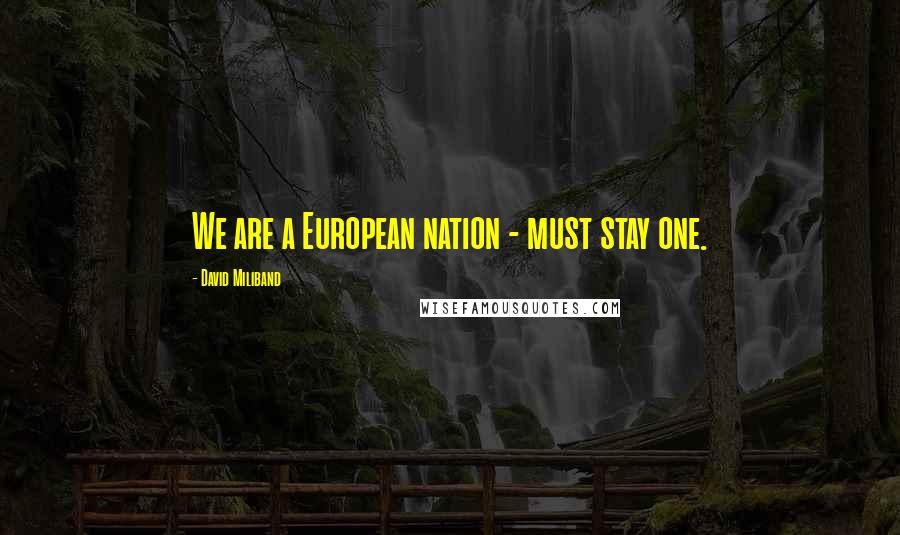 David Miliband Quotes: We are a European nation - must stay one.