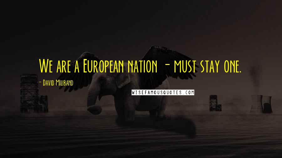 David Miliband Quotes: We are a European nation - must stay one.