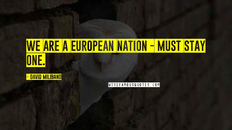 David Miliband Quotes: We are a European nation - must stay one.