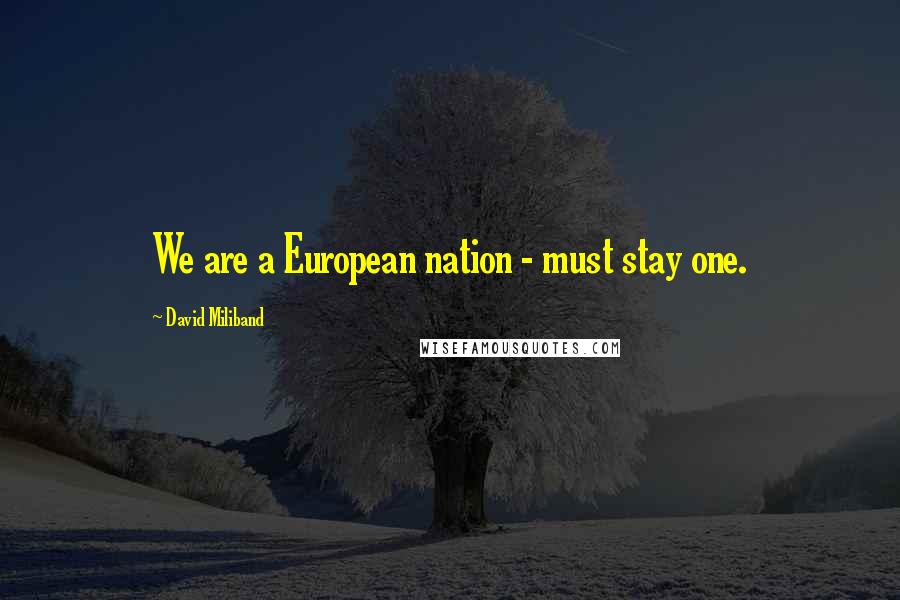 David Miliband Quotes: We are a European nation - must stay one.