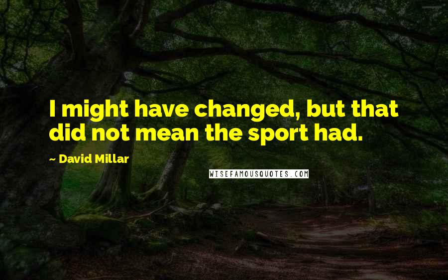 David Millar Quotes: I might have changed, but that did not mean the sport had.