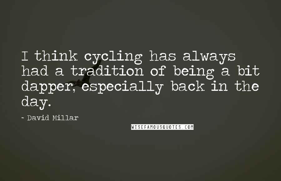 David Millar Quotes: I think cycling has always had a tradition of being a bit dapper, especially back in the day.
